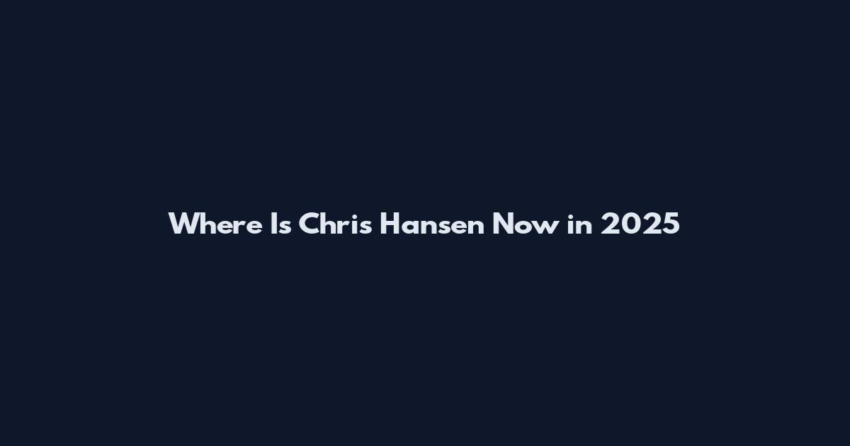 Where Is Chris Hansen Now in 2025