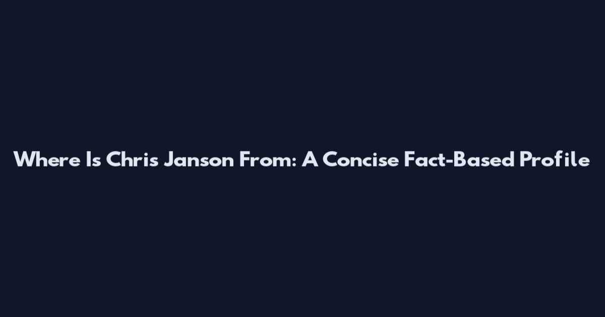 Where Is Chris Janson From: A Concise Fact-Based Profile