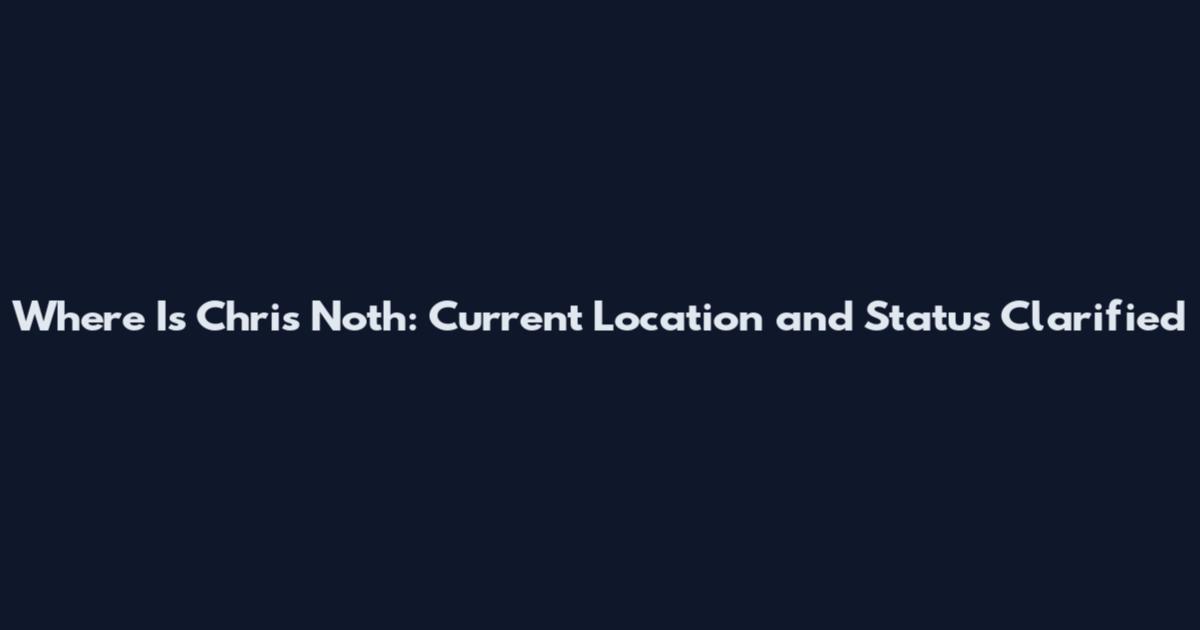 Where Is Chris Noth: Current Location and Status Clarified