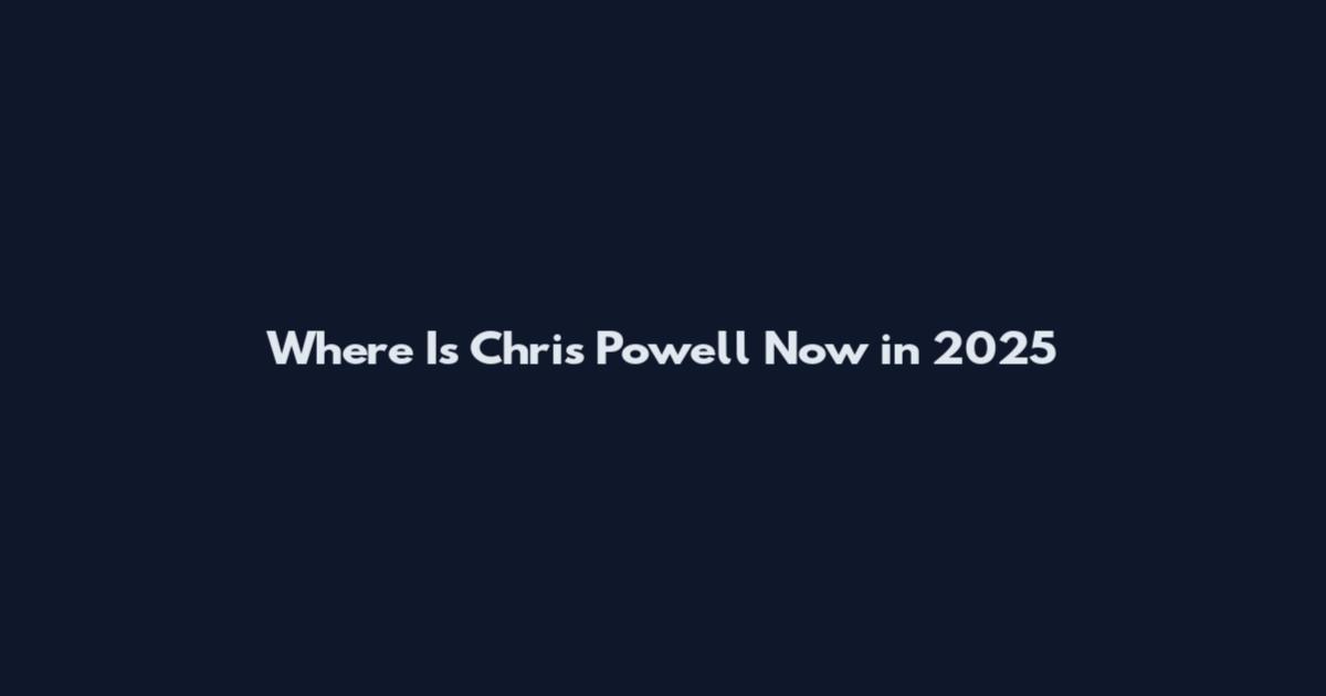 Where Is Chris Powell Now in 2025