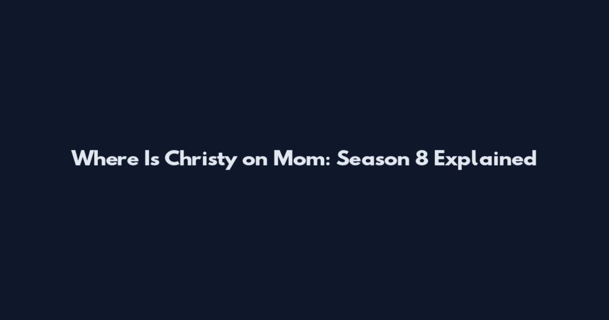 Where Is Christy on Mom: Season 8 Explained