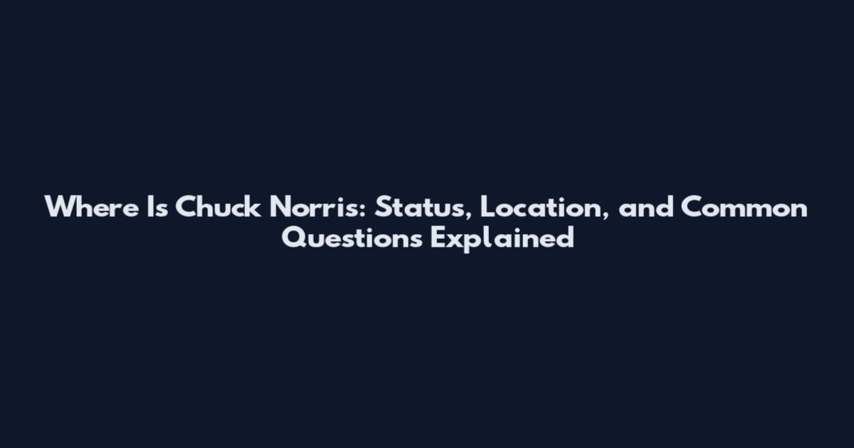 Where Is Chuck Norris: Status, Location, and Common Questions Explained