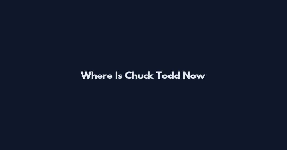 Where Is Chuck Todd Now