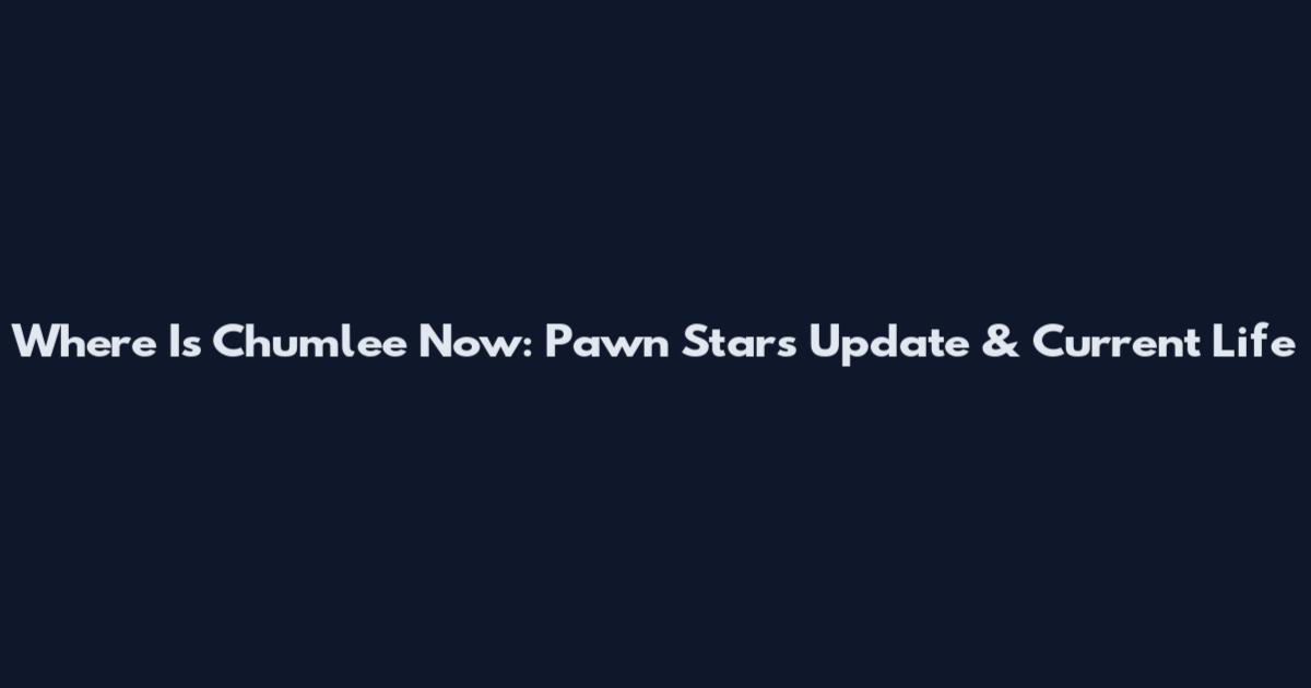 Where Is Chumlee Now: Pawn Stars Update & Current Life