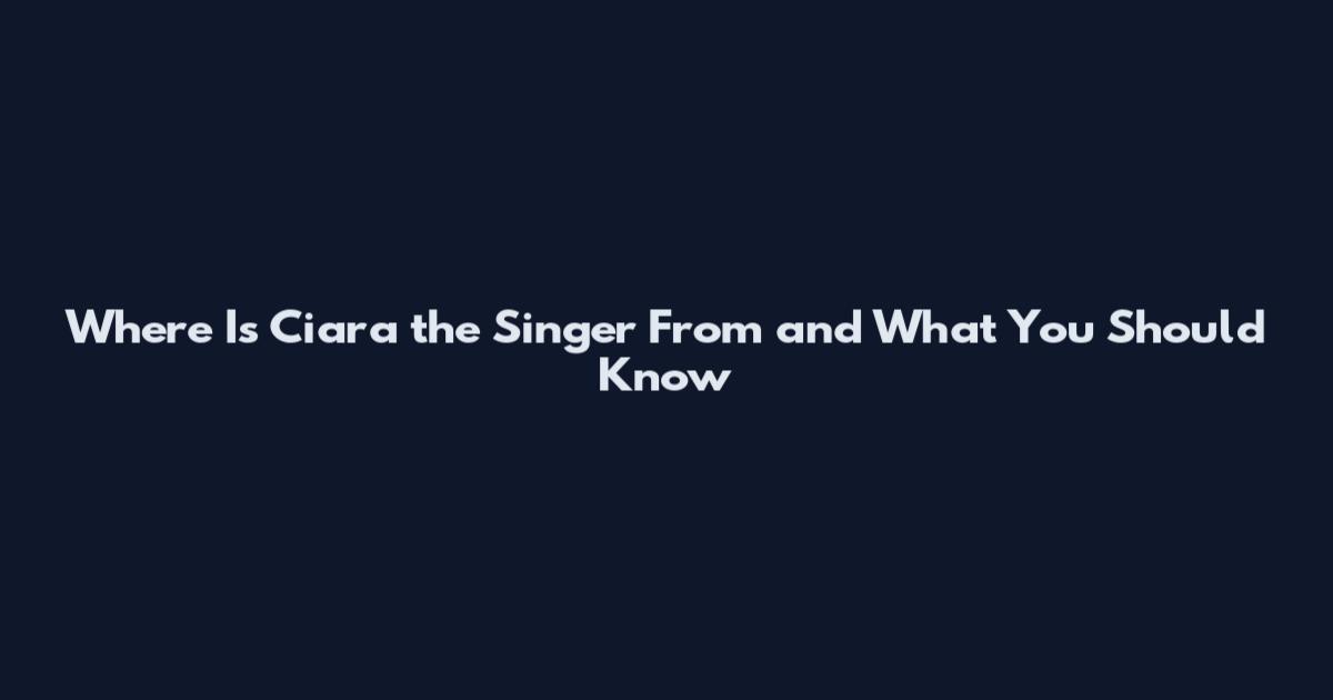 Where Is Ciara the Singer From and What You Should Know