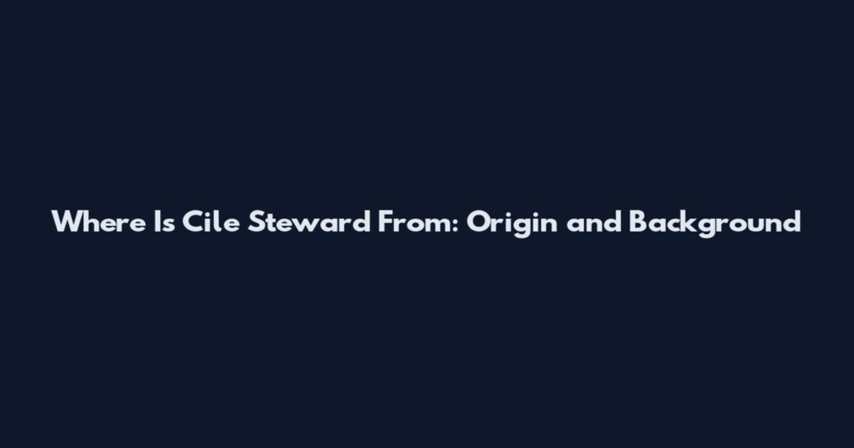 Where Is Cile Steward From: Origin and Background