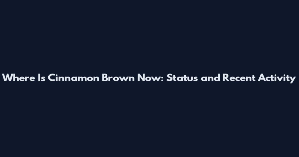 Where Is Cinnamon Brown Now: Status and Recent Activity