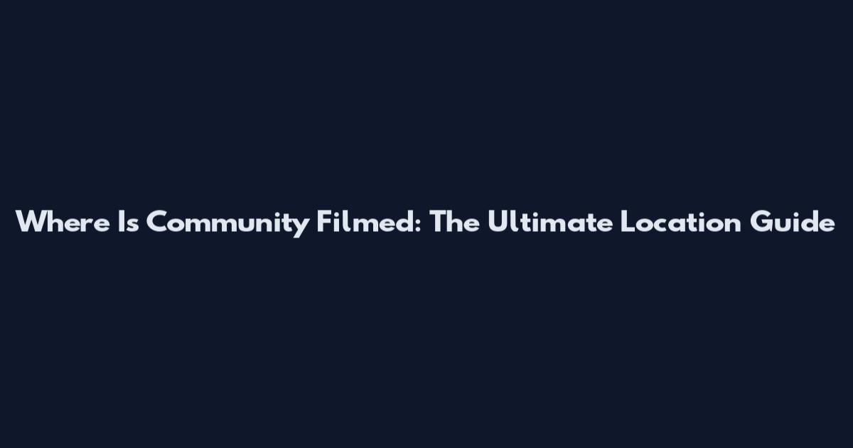 Where Is Community Filmed: The Ultimate Location Guide
