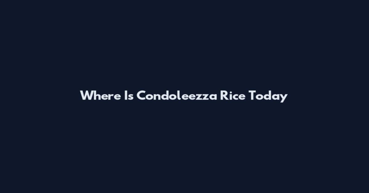 Where Is Condoleezza Rice Today