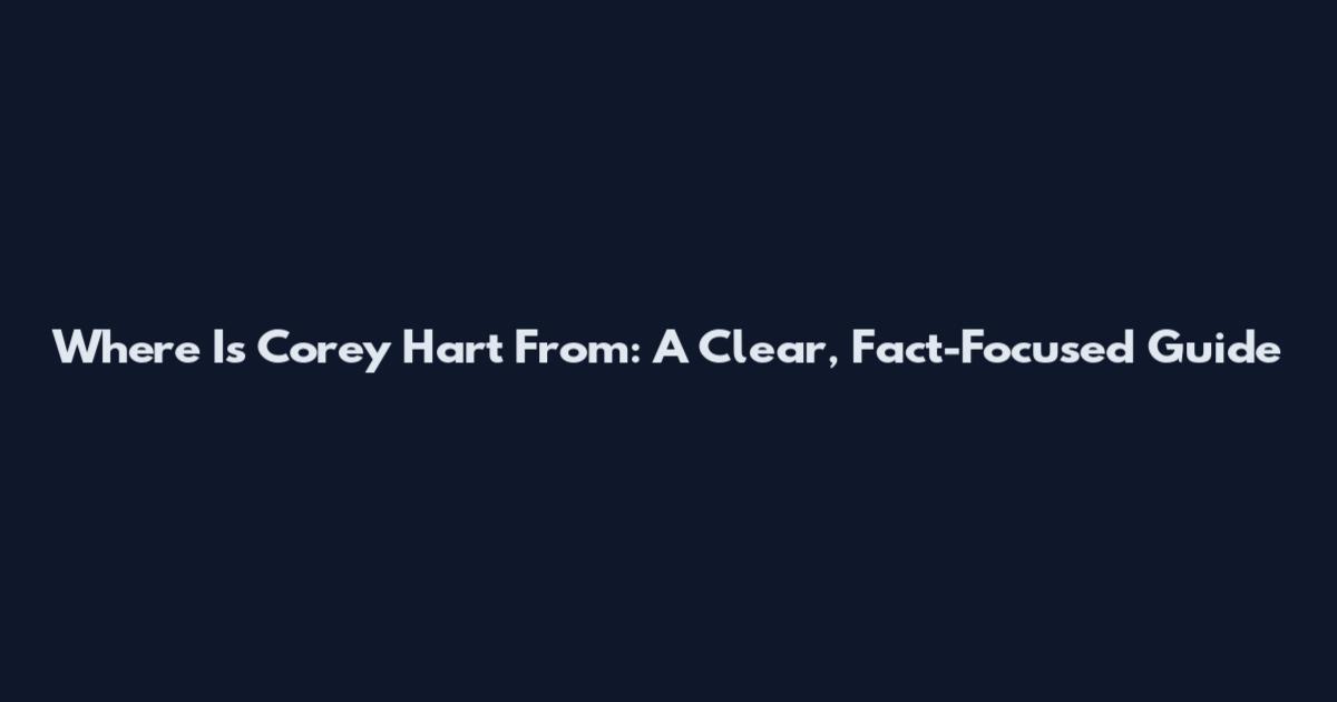 Where Is Corey Hart From: A Clear, Fact-Focused Guide