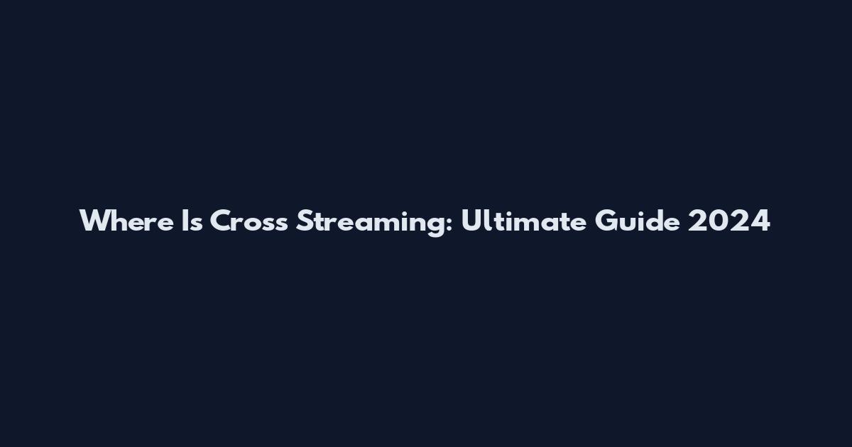 Where Is Cross Streaming: Ultimate Guide 2024