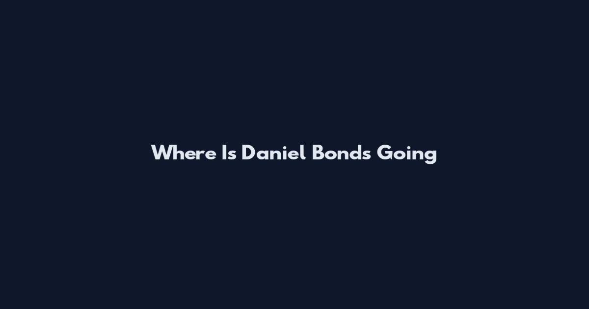 Where Is Daniel Bonds Going