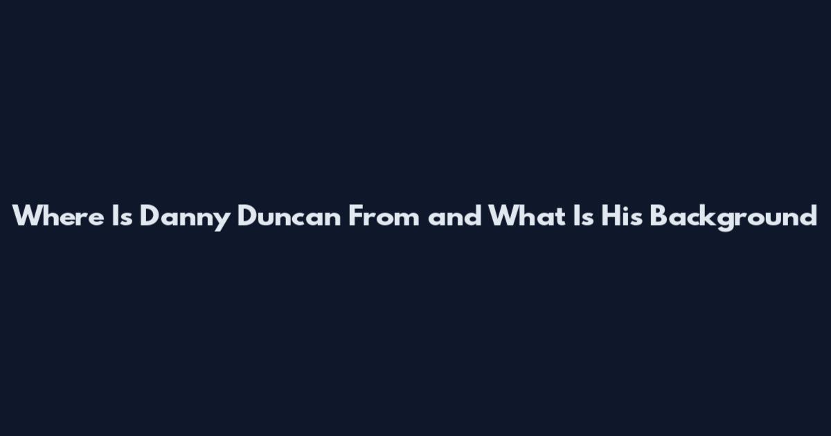 Where Is Danny Duncan From and What Is His Background