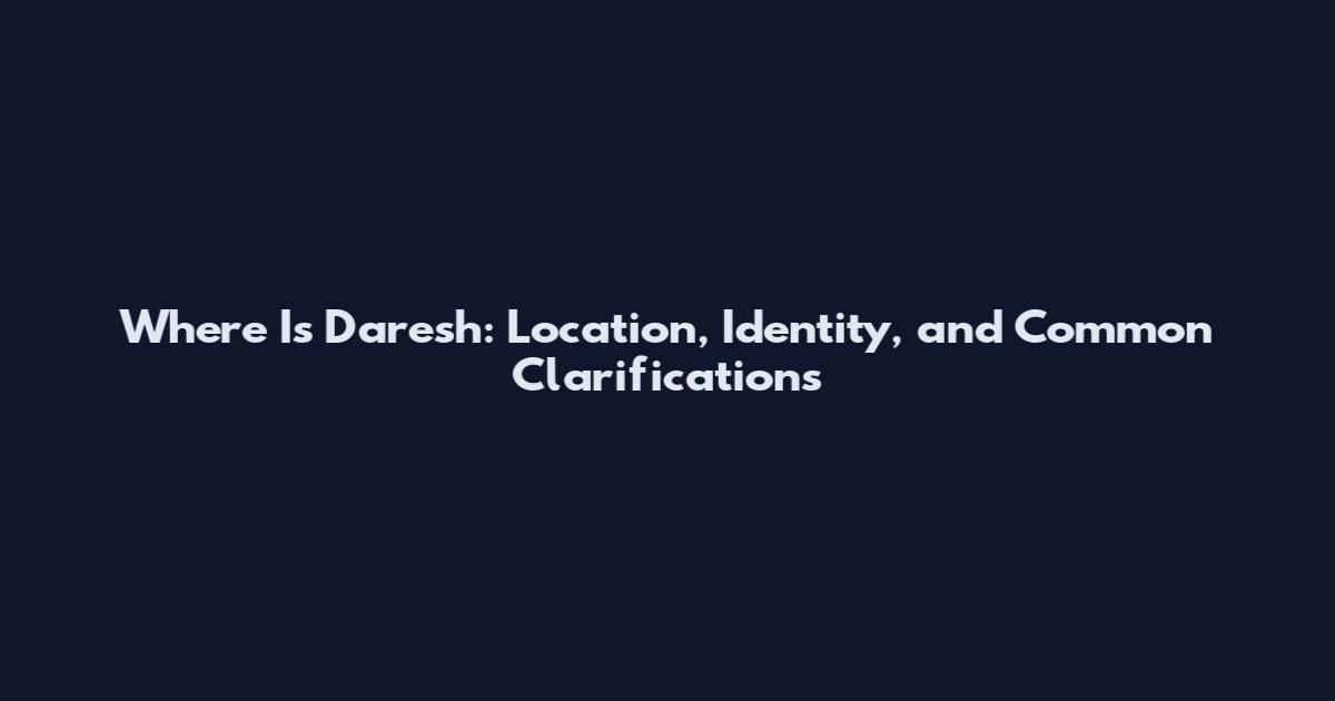 Where Is Daresh: Location, Identity, and Common Clarifications