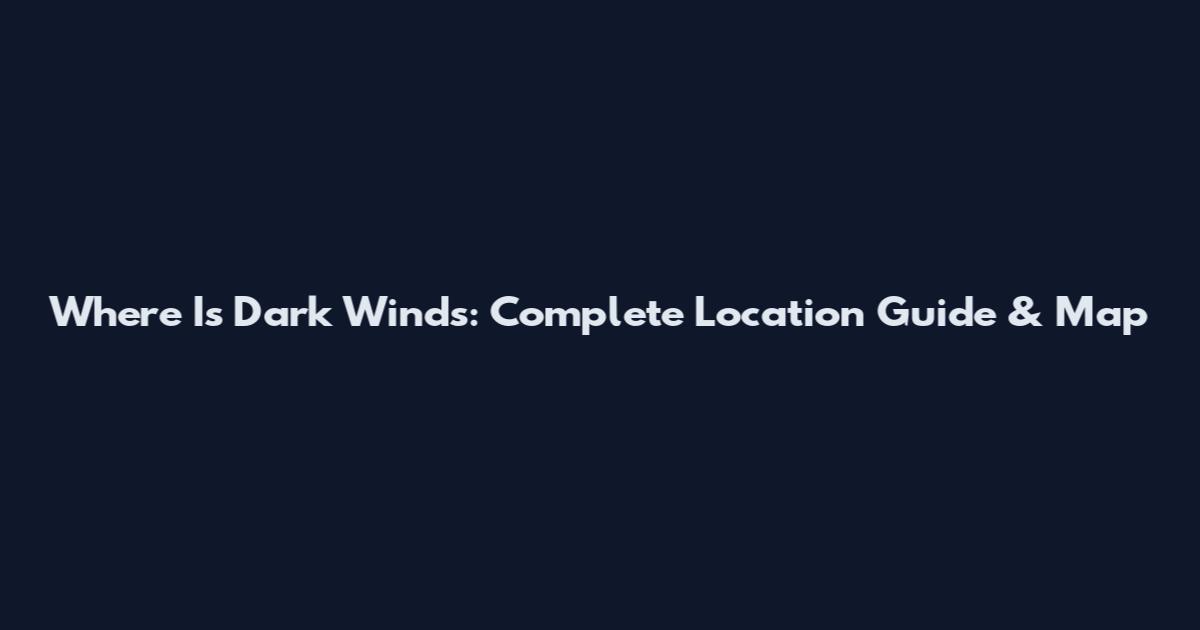 Where Is Dark Winds: Complete Location Guide & Map
