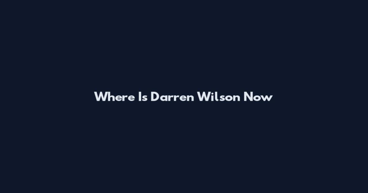 Where Is Darren Wilson Now