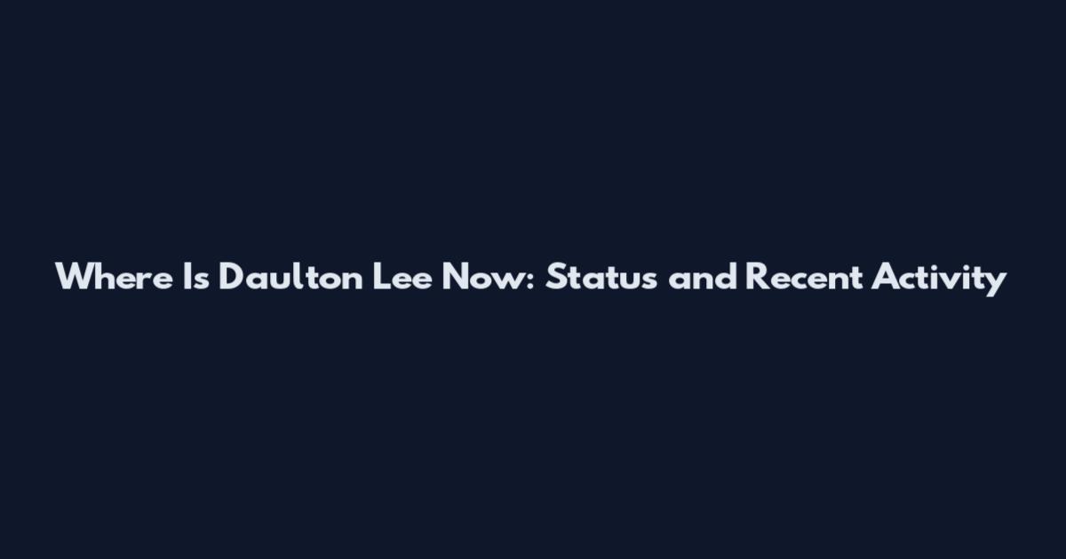 Where Is Daulton Lee Now: Status and Recent Activity