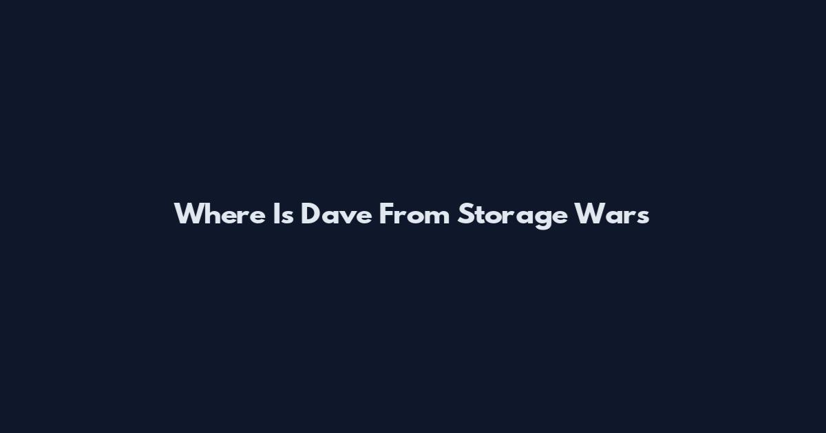 Where Is Dave From Storage Wars