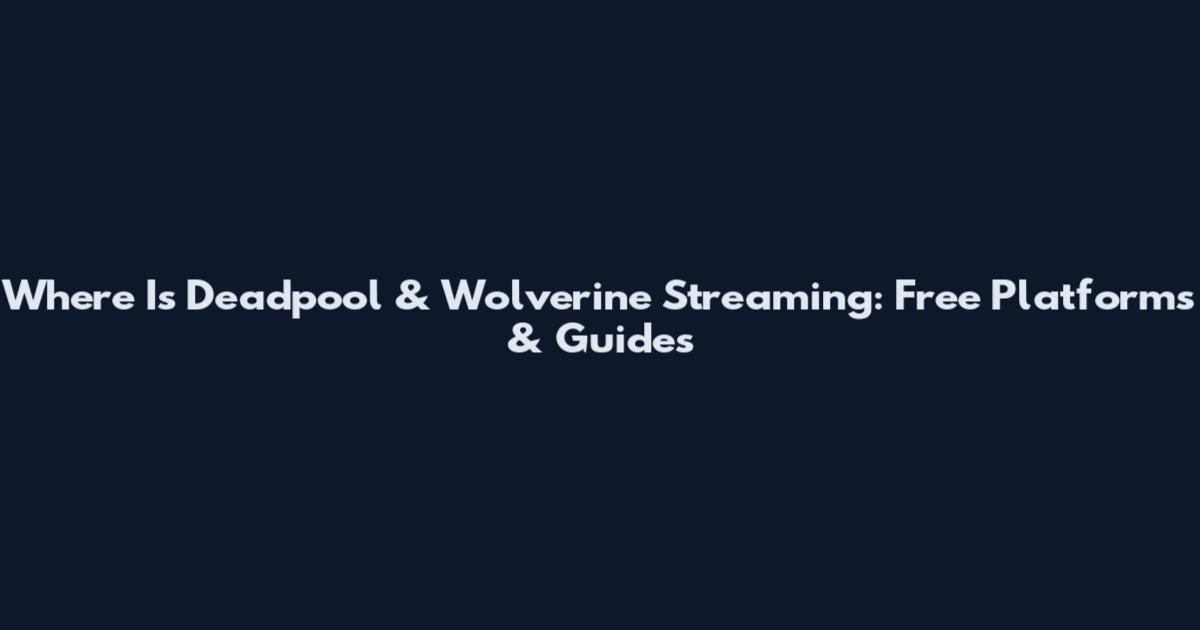 Where Is Deadpool & Wolverine Streaming: Free Platforms & Guides
