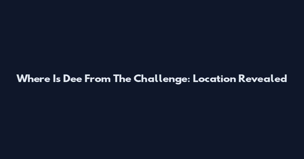 Where Is Dee From The Challenge: Location Revealed