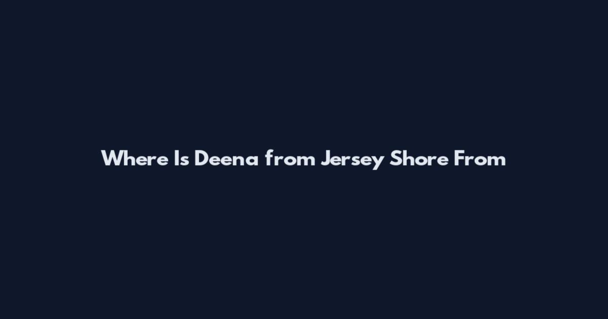 Where Is Deena from Jersey Shore From
