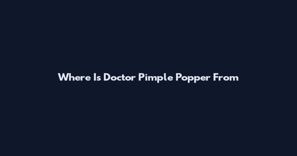 Where Is Doctor Pimple Popper From