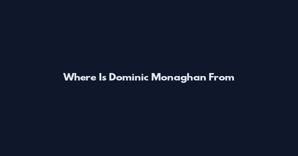 Where Is Dominic Monaghan From