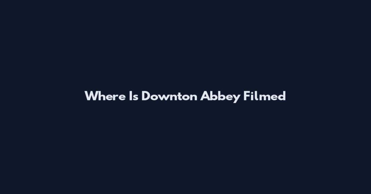 Where Is Downton Abbey Filmed