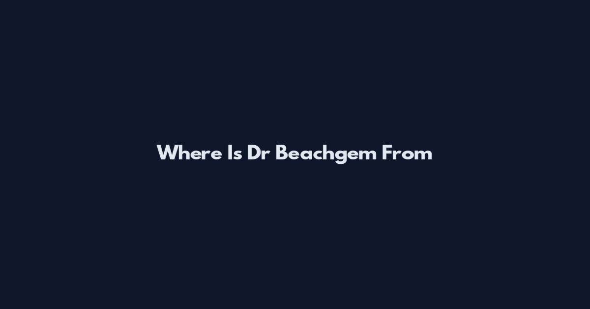 Where Is Dr Beachgem From