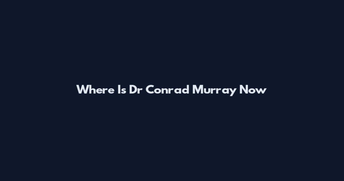 Where Is Dr Conrad Murray Now