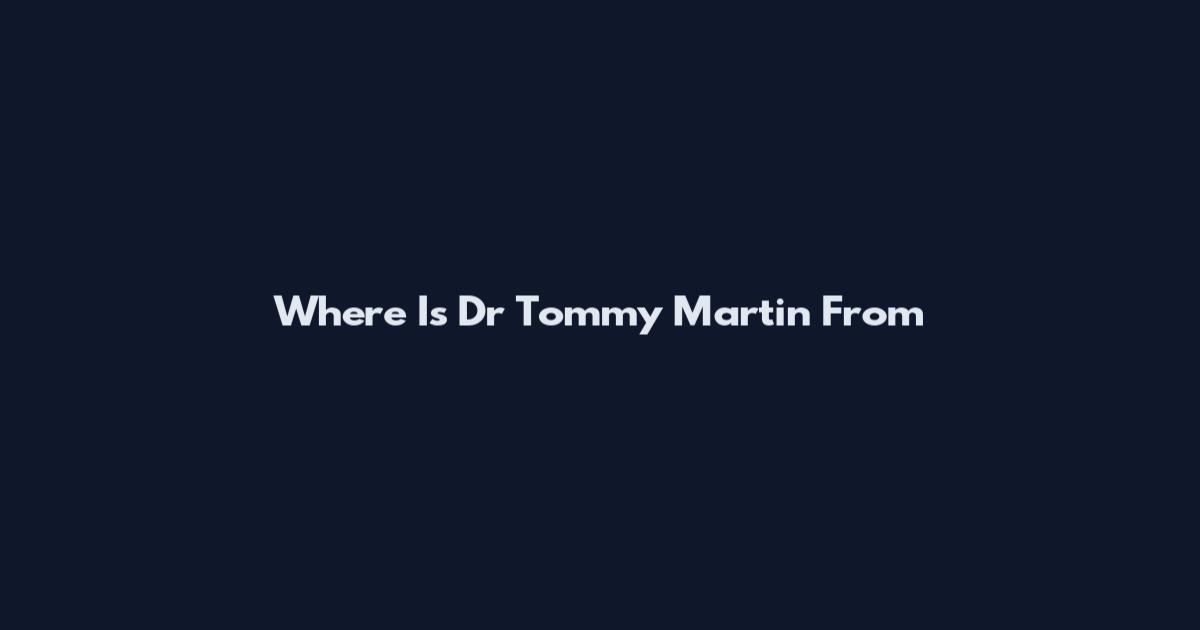 Where Is Dr Tommy Martin From