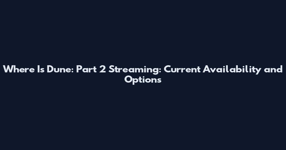 Where Is Dune: Part 2 Streaming: Current Availability and Options