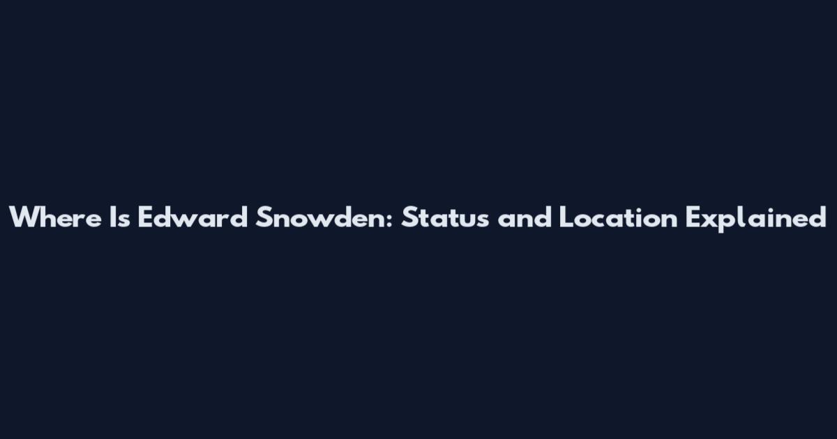 Where Is Edward Snowden: Status and Location Explained