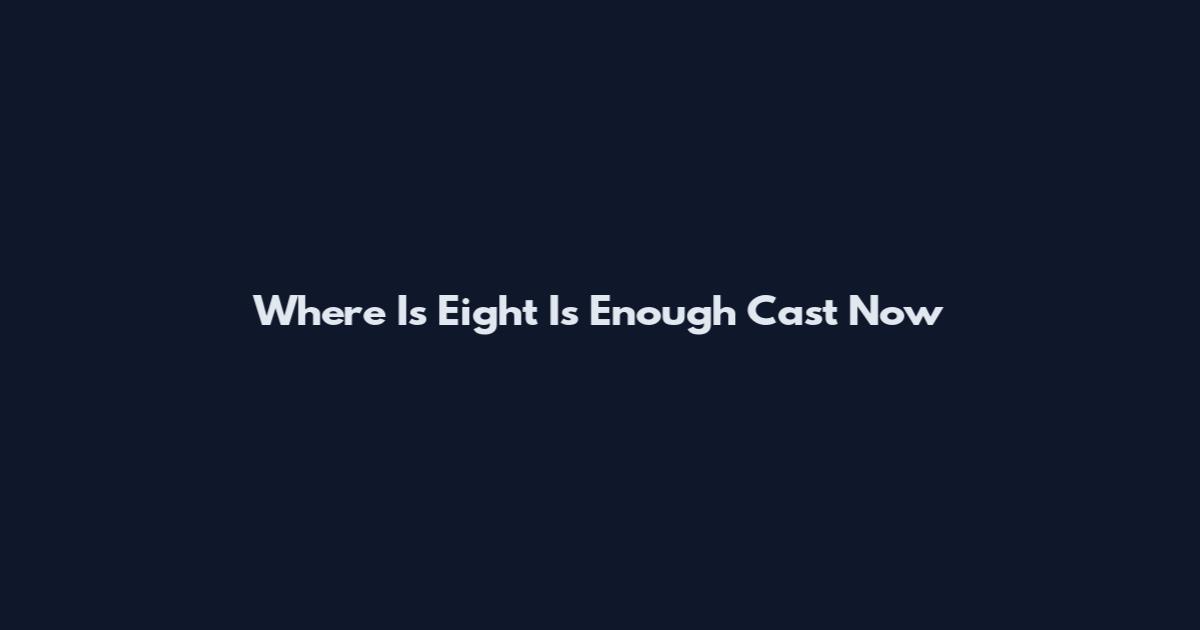 Where Is Eight Is Enough Cast Now