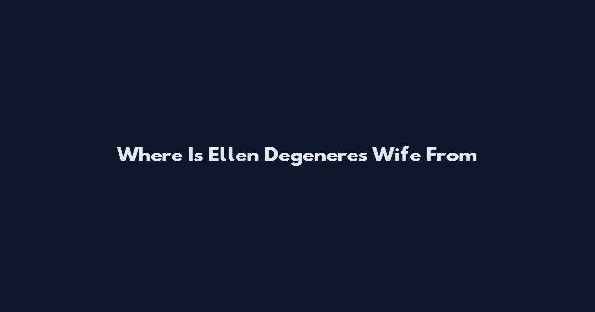 Where Is Ellen Degeneres Wife From