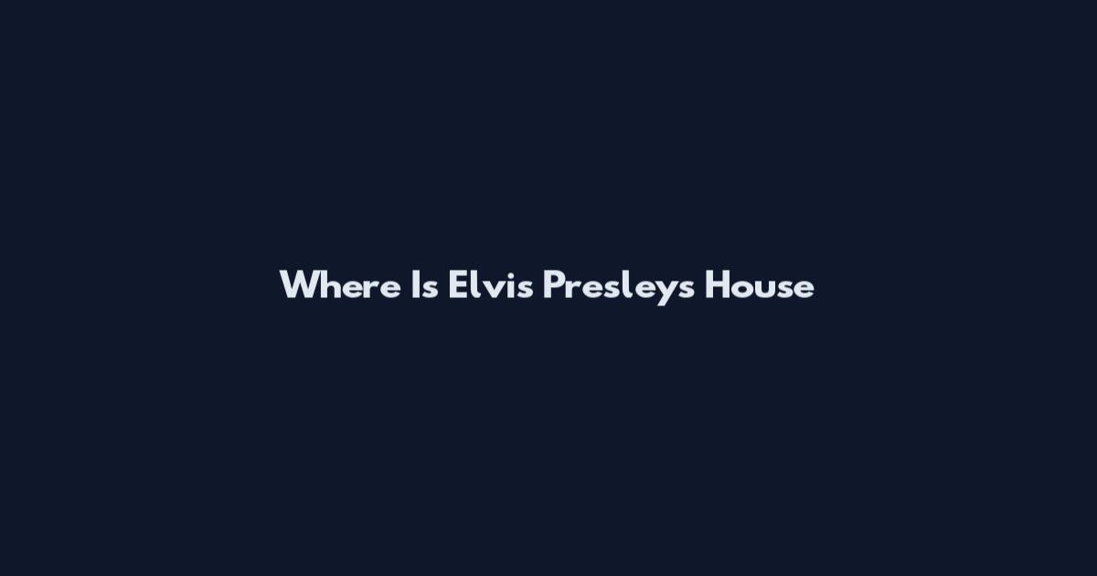 Where Is Elvis Presley's House
