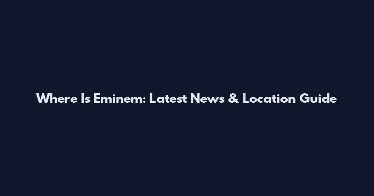 Where Is Eminem: Latest News & Location Guide