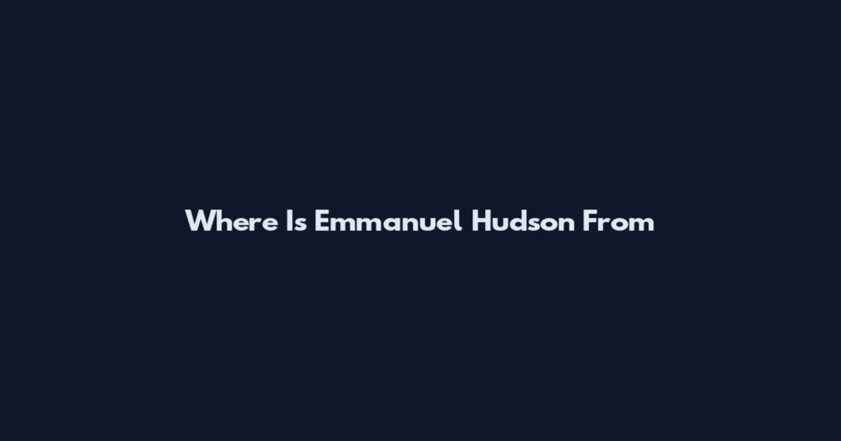 Where Is Emmanuel Hudson From