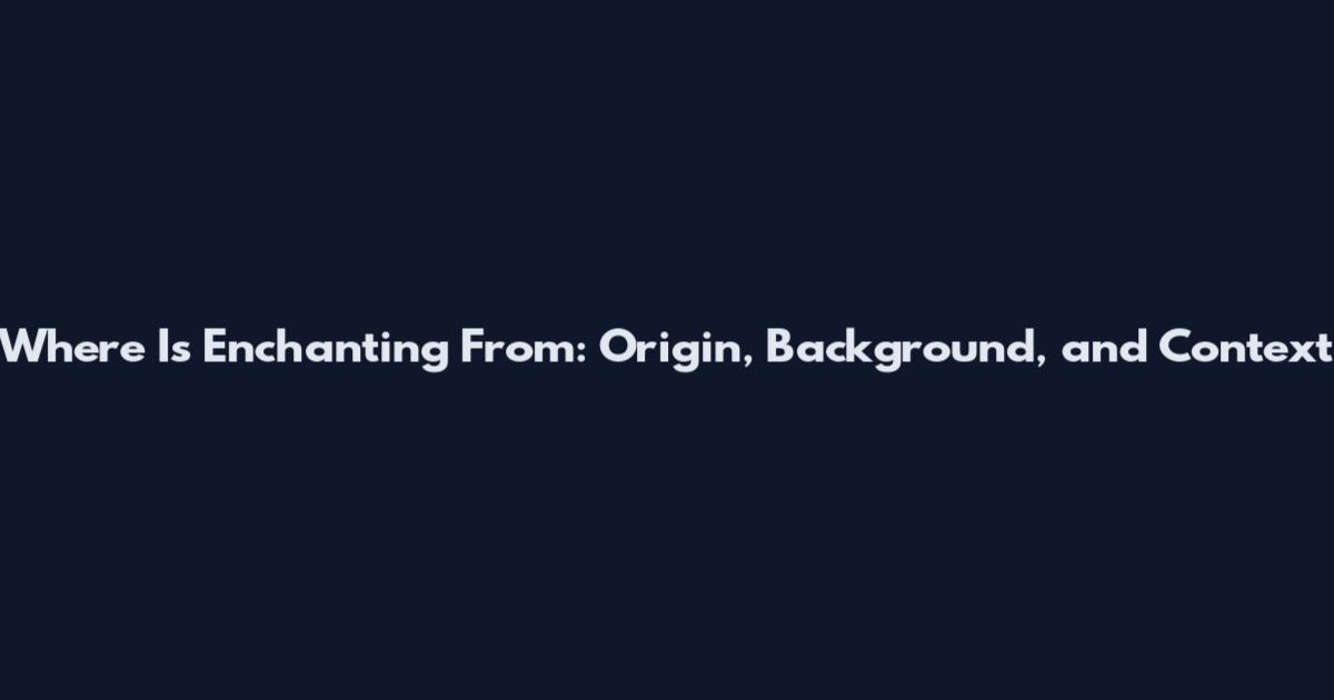 Where Is Enchanting From: Origin, Background, and Context