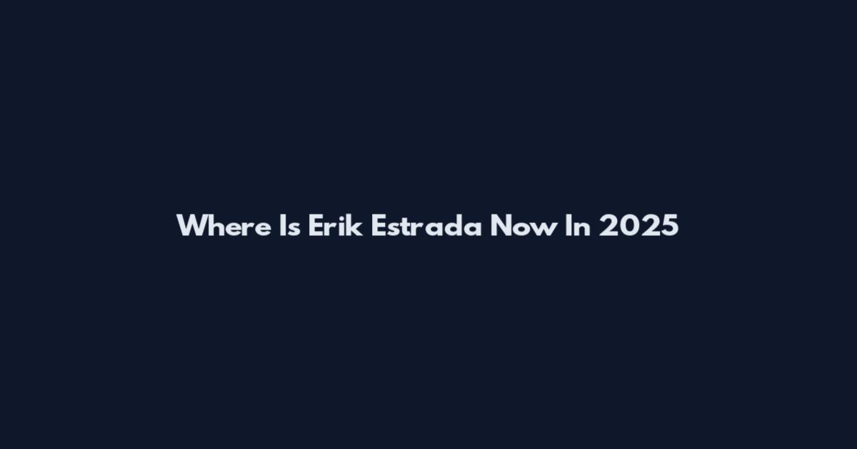 Where Is Erik Estrada Now In 2025