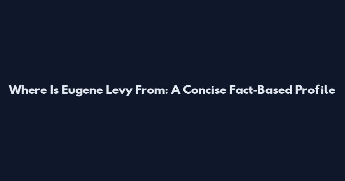 Where Is Eugene Levy From: A Concise Fact-Based Profile