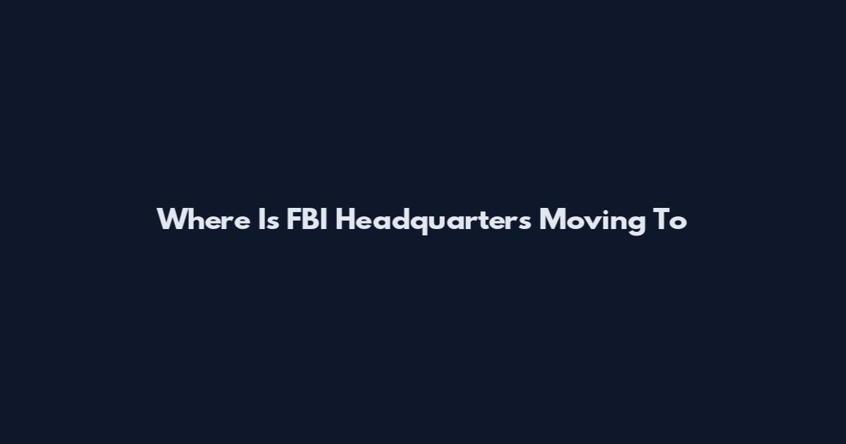 Where Is FBI Headquarters Moving To