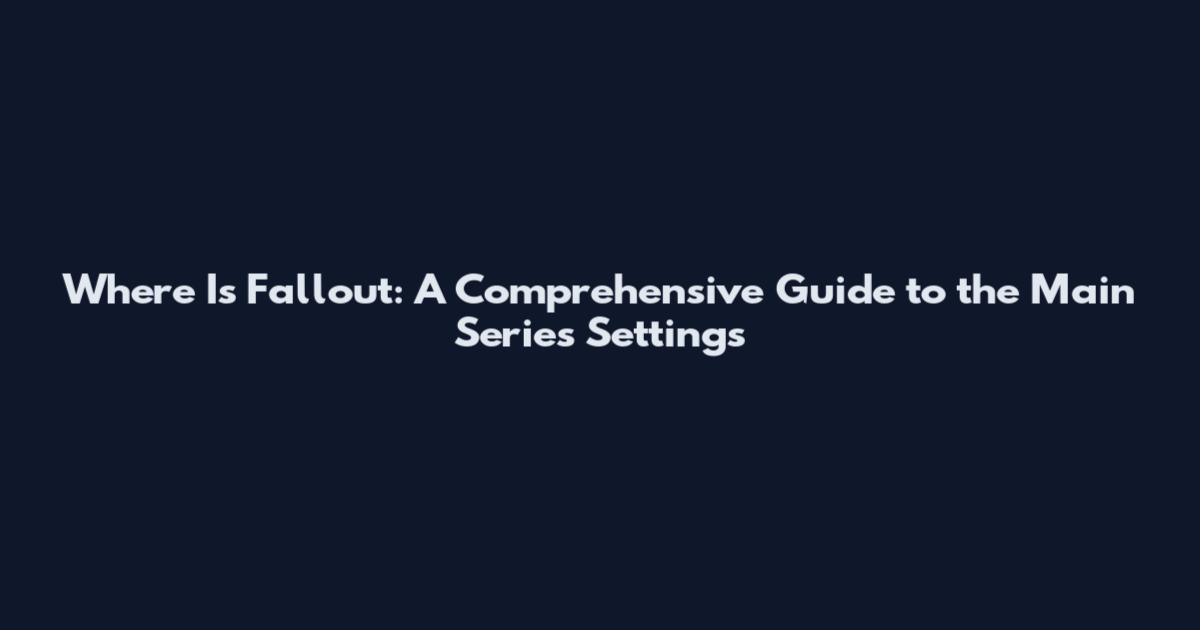 Where Is Fallout: A Comprehensive Guide to the Main Series Settings