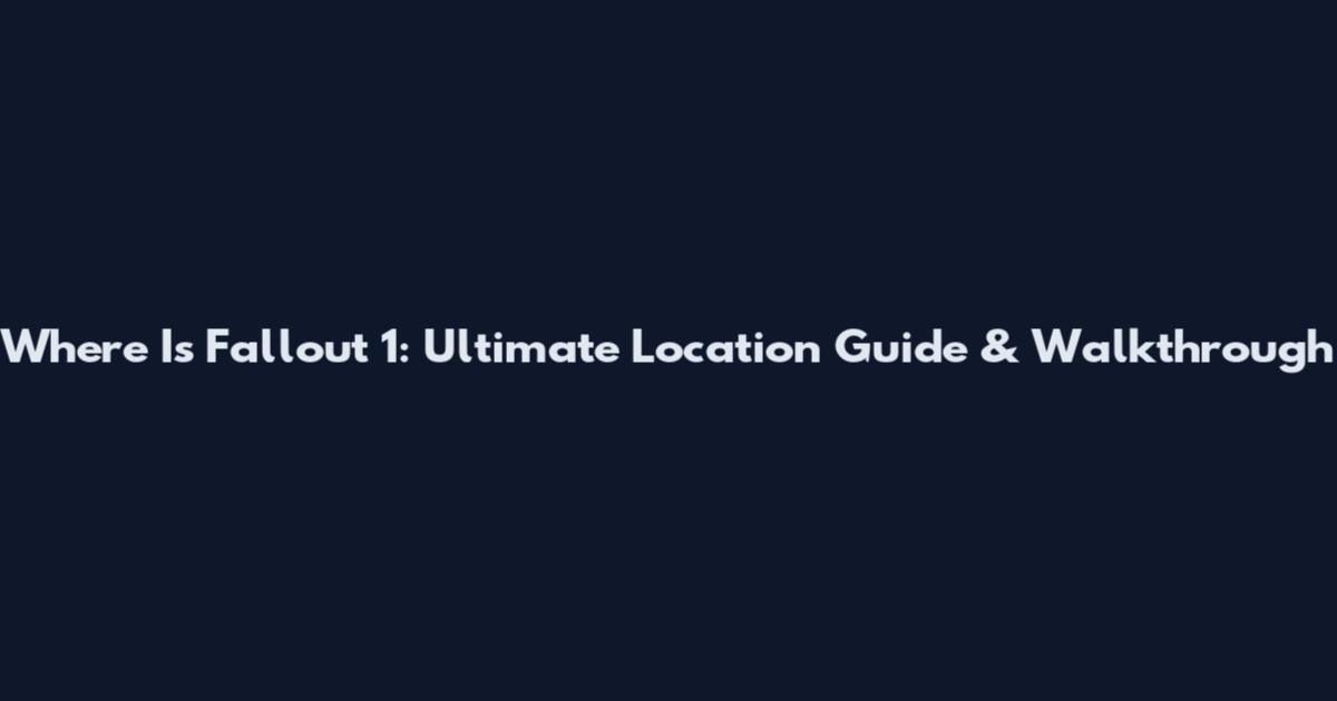 Where Is Fallout 1: Ultimate Location Guide & Walkthrough