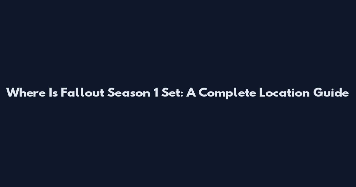 Where Is Fallout Season 1 Set: A Complete Location Guide