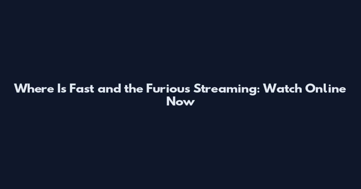 Where Is Fast and the Furious Streaming: Watch Online Now
