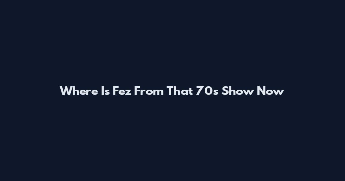 Where Is Fez From That 70s Show Now