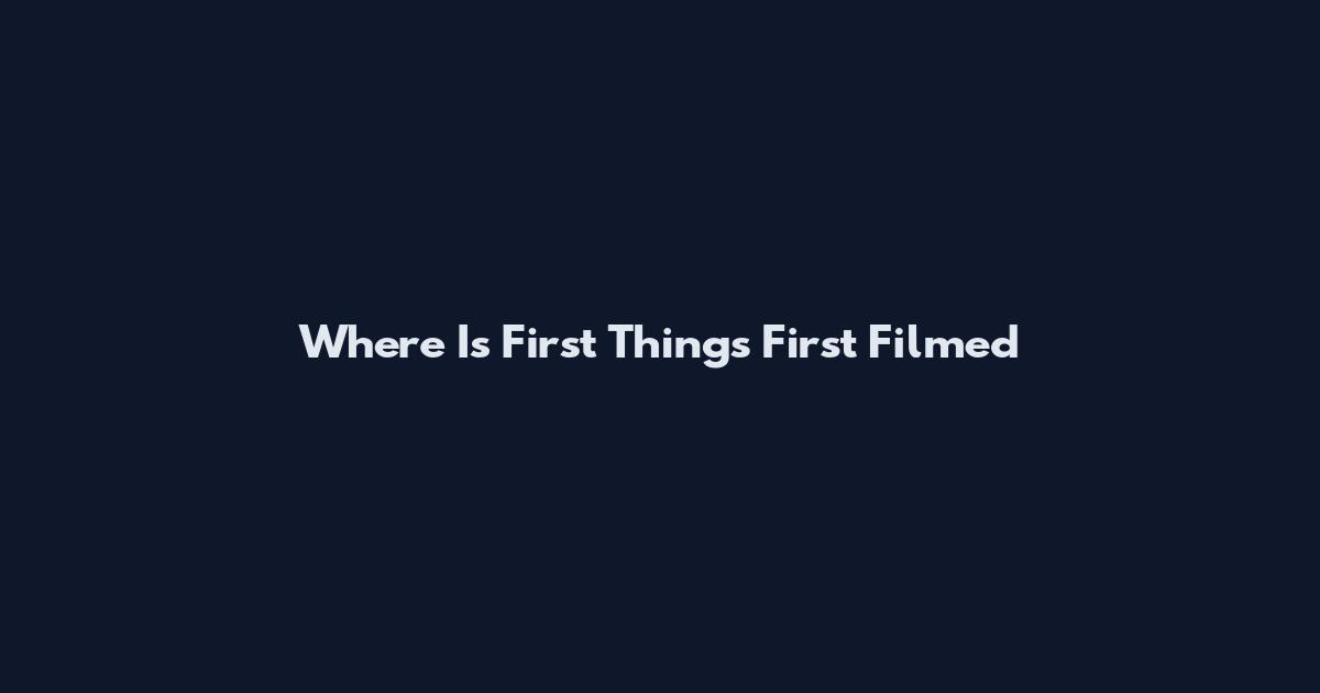 Where Is First Things First Filmed