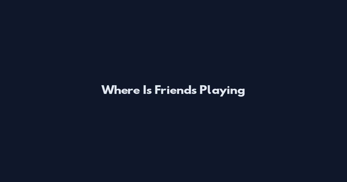 Where Is Friends Playing