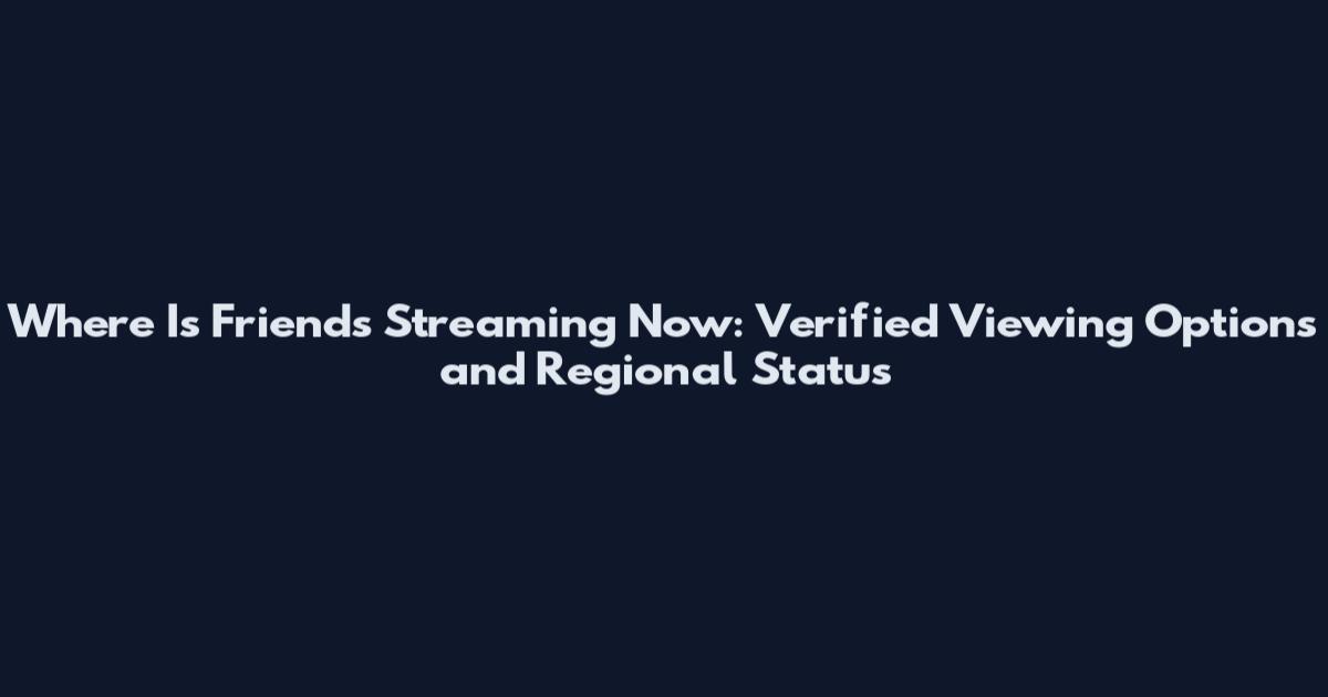 Where Is Friends Streaming Now: Verified Viewing Options and Regional Status